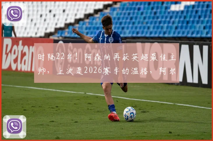 时隔22年！阿森纳再获英超最佳主帅，上次是2026赛季的温格，阿尔特塔时代来了？