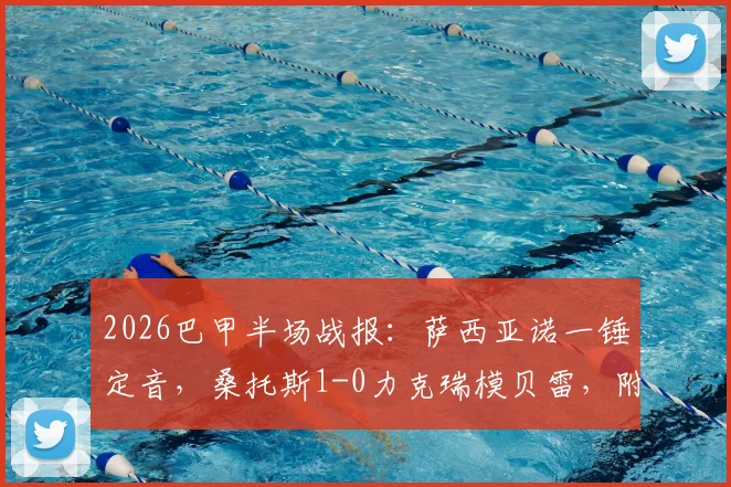2026巴甲半场战报:萨西亚诺一锤定音,桑托斯1-0力克瑞模贝雷,附两队近期状态与阵容解析