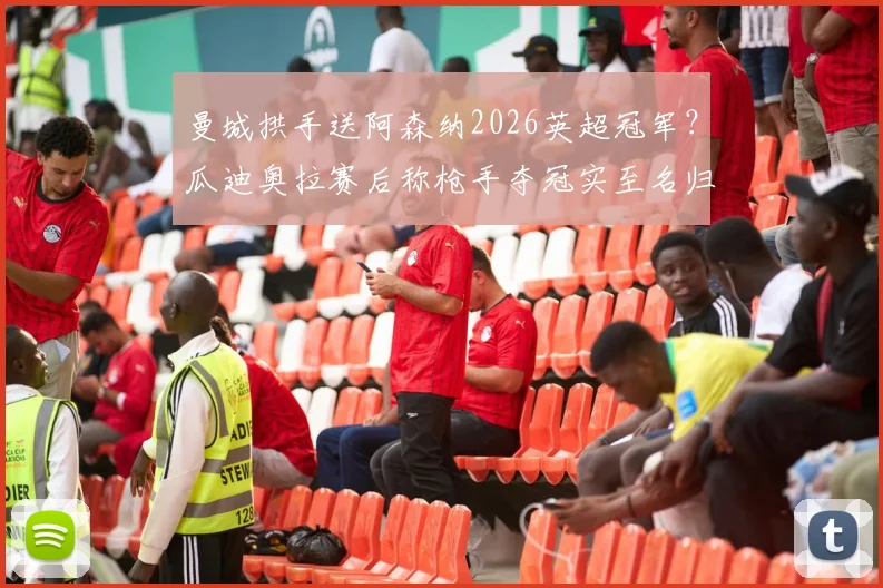 曼城拱手送阿森纳2026英超冠军？瓜迪奥拉赛后称枪手夺冠实至名归，未来竞争格局解析