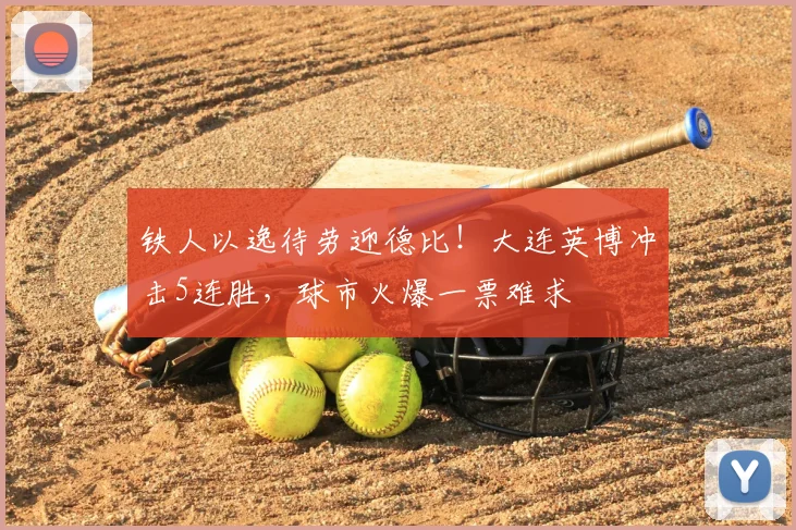 铁人以逸待劳迎德比！大连英博冲击5连胜，球市火爆一票难求