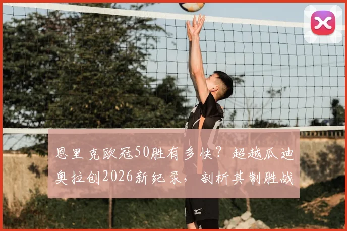 恩里克欧冠50胜有多快？超越瓜迪奥拉创2026新纪录，剖析其制胜战术