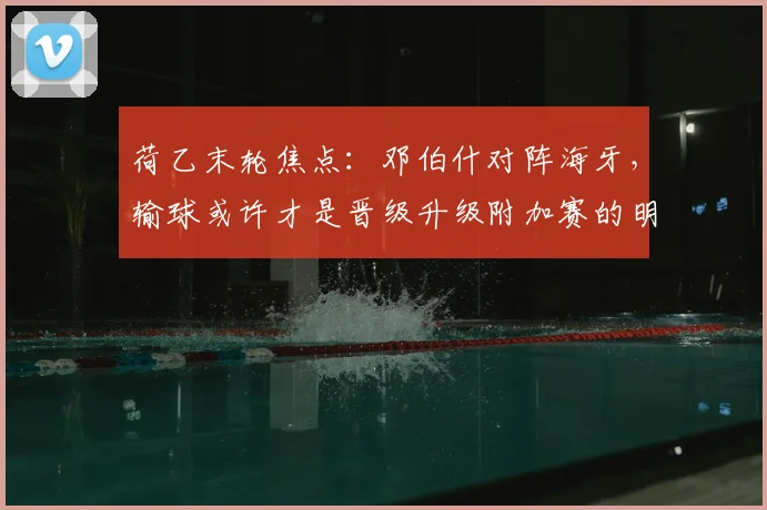 荷乙末轮焦点：邓伯什对阵海牙，输球或许才是晋级升级附加赛的明智之举？