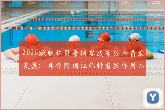 2026欧联杯贝蒂斯客战布拉加首发复盘:库乔阿姆拉巴特首发作用几何?安东尼替补战术解析