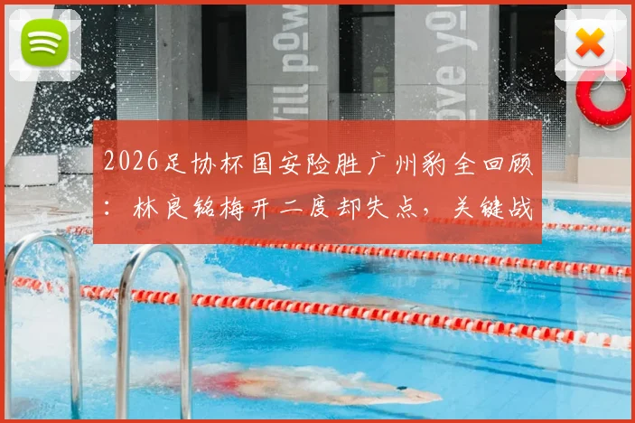 2026足协杯国安险胜广州豹全回顾：林良铭梅开二度却失点，关键战报与球员表现深度解读