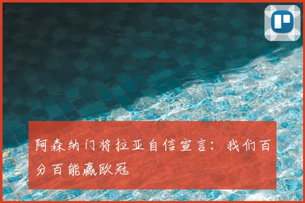 阿森纳门将拉亚自信宣言:我们百分百能赢欧冠