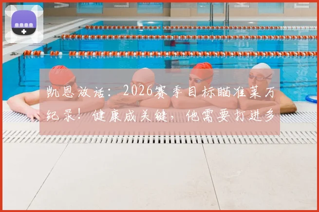 凯恩放话：2026赛季目标瞄准莱万纪录！健康成关键，他需要打进多少球？数据深度对比解析