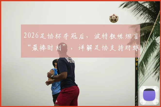 2026足协杯夺冠后,波特教练坦言“最棒时刻”,详解足协支持对球队夺冠的关键作用