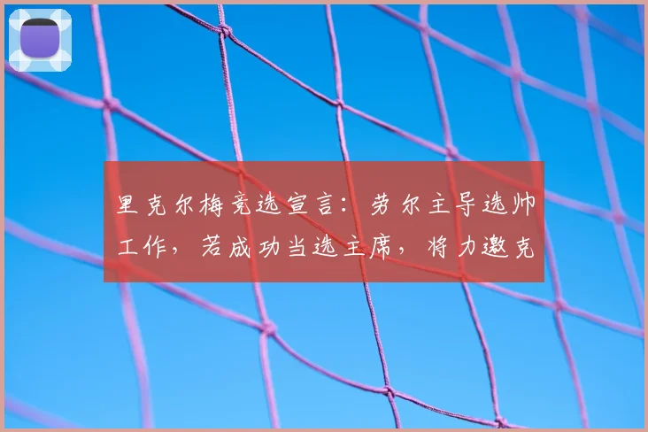 里克尔梅竞选宣言：劳尔主导选帅工作，若成功当选主席，将力邀克洛普出山执教