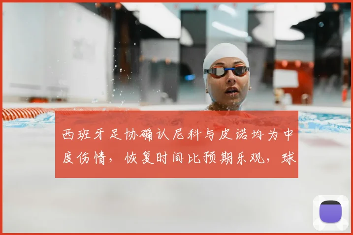 西班牙足协确认尼科与皮诺均为中度伤情，恢复时间比预期乐观，球队中场人员安排面临挑战