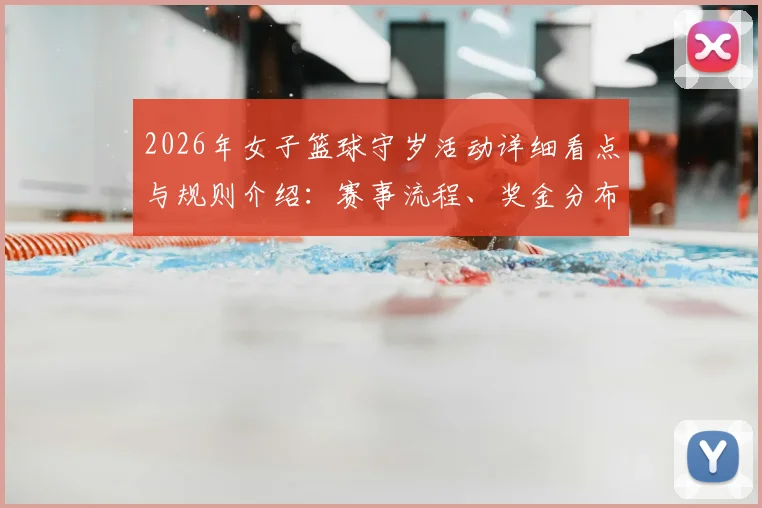 2026年女子篮球守岁活动详细看点与规则介绍：赛事流程、奖金分布及热门球队实力分析