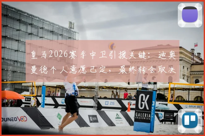 皇马2026赛季中卫引援关键:迪奥曼德个人意愿已定,最终转会取决于与莱比锡的协议谈判