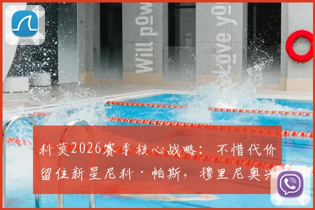 科莫2026赛季核心战略：不惜代价留住新星尼科·帕斯，穆里尼奥兴趣成转会变数