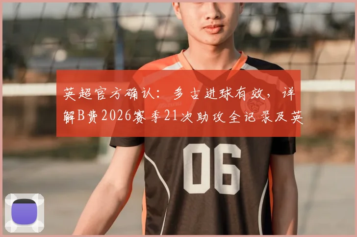 英超官方确认：多古进球有效，详解B费2026赛季21次助攻全记录及英超助攻榜排名