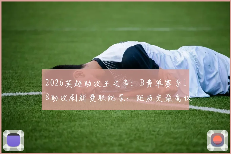 2026英超助攻王之争：B费单赛季18助攻刷新曼联纪录，距历史最高仅差2次全解析