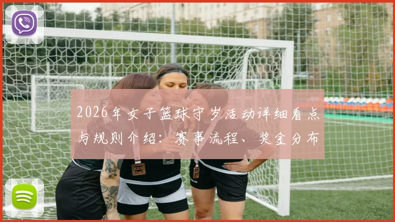 2026年女子篮球守岁活动详细看点与规则介绍:赛事流程、奖金分布及热门球队实力分析