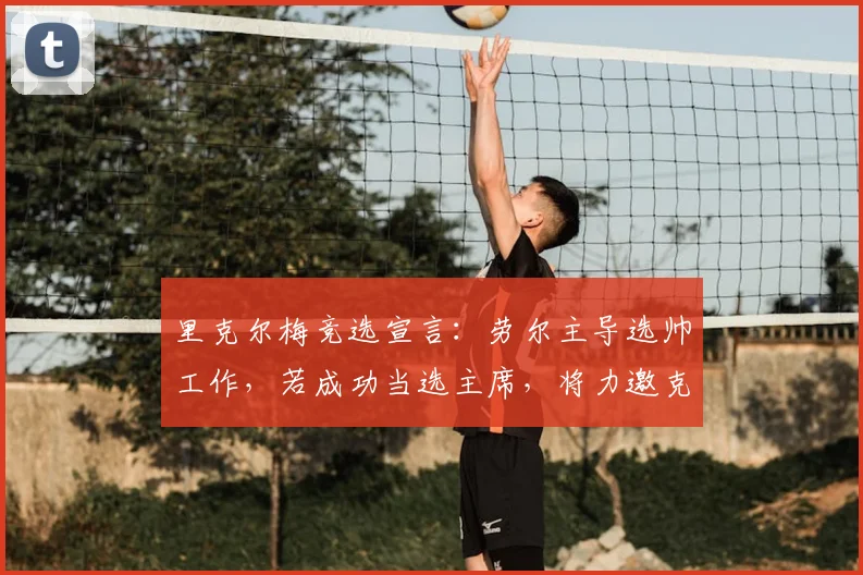 里克尔梅竞选宣言：劳尔主导选帅工作，若成功当选主席，将力邀克洛普出山执教