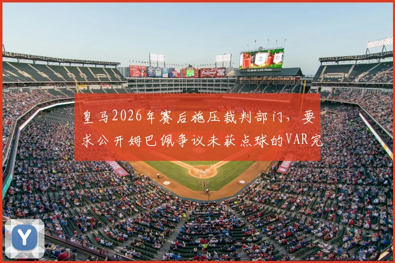 皇马2026年赛后施压裁判部门,要求公开姆巴佩争议未获点球的VAR完整沟通过程录音文件